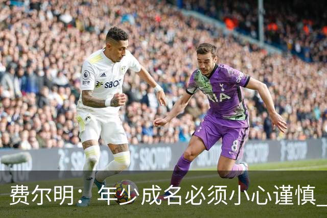 费尔明：年少成名必须小心谨慎 喜欢和队友玩FIFA或堡垒之夜